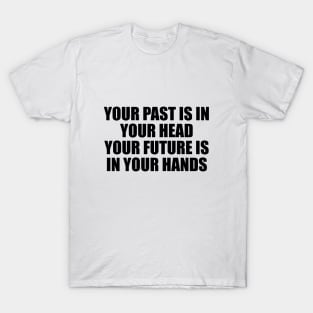 Your past is in your head your future is in your hands T-Shirt